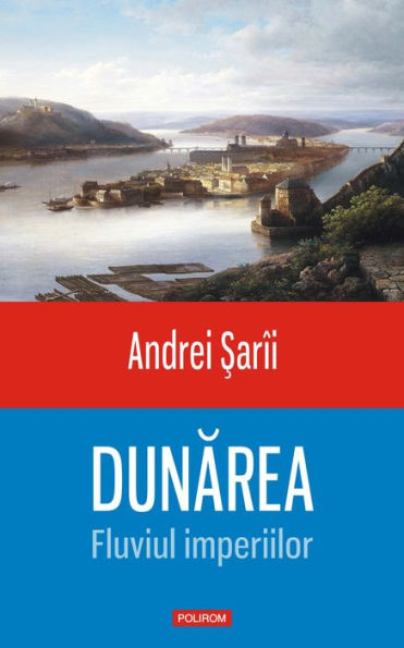 Dunarea. Fluviul imperiilor