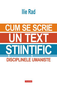 Title: Cum se scrie un text stiintific: disciplinele umaniste, Author: Ilie Rad