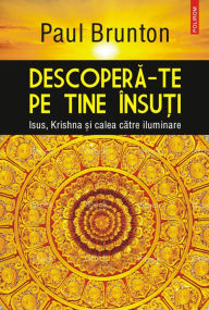 Title: Descopera-te pe tine însuti: Iisus, Krishna si calea catre iluminare, Author: Paul Brunton