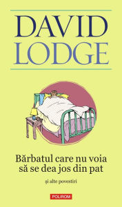 Title: Bărbatul care nu voia să se dea jos din pat şi alte povestiri, Author: David Lodge