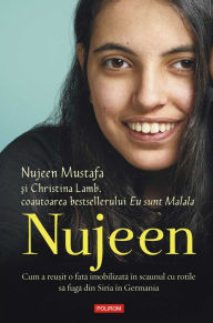 Title: Nujeen: cum a reusit o fata imobilizata în scaunul cu rotile sa fuga din Siria în Germania, Author: Nujeen Mustafa