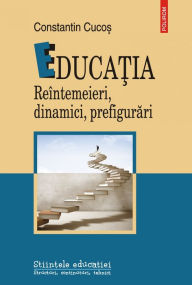 Title: Educatia. Reintemeieri, dinamici, prefigurari, Author: Constantin Cucos