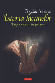 Title: Istoria lacunelor: Despre manuscrise pierdute, Author: Bogdan Suceava