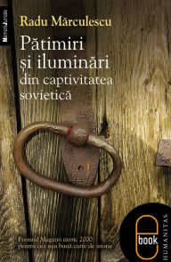 Title: Patimiri si iluminari din captivitatea sovietica, Author: Marculescu Radu