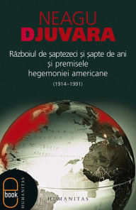 Title: Razboiul de saptezeci si sapte de ani (1914-1991) si premisele hegemoniei americane, Author: Djuvara Neagu
