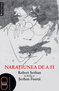 Title: Naratiunea de a fi. Robert serban in dialog cu serban Foarta, Author: Foarta Serban