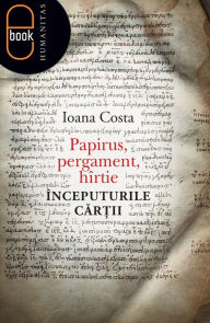 Title: Papirus, pergament, hartie. Inceputurile cartii, Author: Costa Ioana