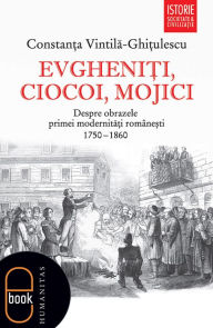 Title: Evgheniti, ciocoi, mojici. Despre obrazele primei modernitati romanesti (1750-1860), Author: Vintila-Ghitulescu Constanta