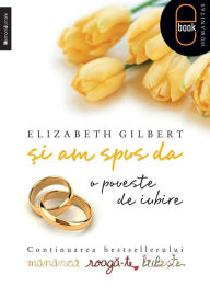 Title: Si am spus da. O poveste de iubire, Author: Gilbert Elizabeth