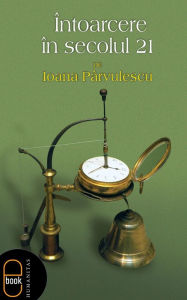 Title: Intoarcere in secolul 21, Author: Parvulescu Ioana