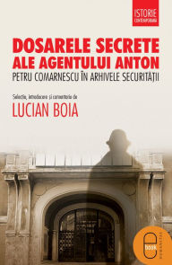 Title: Dosarele secrete ale agentului Anton, Author: Boia Lucian
