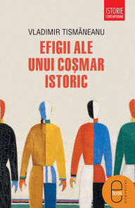 Title: Efigii ale unui cosmar istoric, Author: Tismaneanu Vladimir