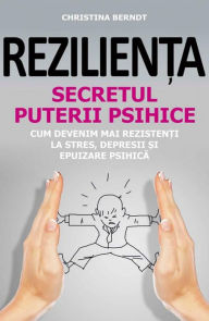 Title: Rezilienta. Secretul puterii psihice. Cum devenim mai rezistenti la stres, depresii si epuizare psihica, Author: Christina Berndt