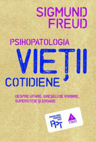Title: Psihopatologia vie?ii cotidiene: Despre uitare, greseli de vorbire, superstitie si eroare, Author: Sigmund Freud