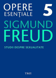 Title: Opere esentiale, vol. 5 - Studii despre sexualitate, Author: Sigmund Freud