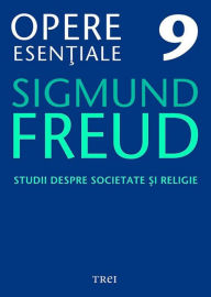 Title: Opere esentiale, vol. 9 - Studii despre societate si religie, Author: Sigmund Freud