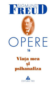 Title: Opere Freud, vol. 16 - Viata mea si psihanaliza, Author: Sigmund Freud