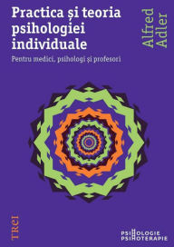 Title: Practica si teoria psihologiei individuale. Pentru medici, psihologi si profesori, Author: Alfred Adler