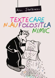 Title: Texte care n-au folosit la nimic, Author: Alex. Stefanescu