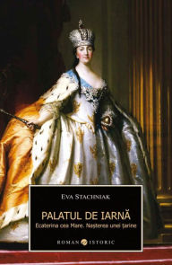 Title: Palatul de iarna. Ecaterina cea Mare. Nasterea unei tarine, Author: Eva Stachniak