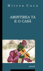 Title: Amintirea ta e o casă, Author: Mircea Cucu