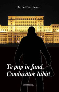 Title: Te pup în fund, Conducator Iubit!, Author: Daniel Banulescu