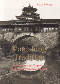 Title: Vanishing Tradition: Architecture and Carpentry of the Dong Minority of China, Author: Klaus Zwerger