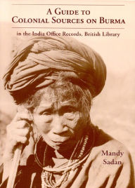 Title: GUIDE TO COLONIAL SOURCES ON BURMA, Author: Mandy Sadan