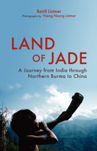 Title: Land of Jade: A Journey from India through Northern Burma to China, Author: Bertil Lintner