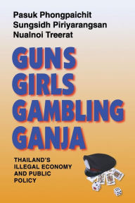 Title: Guns, Girls, Gambling, Ganja: Thailand's Illegal Economy and Public Policy, Author: Pasuk Phongpaichit