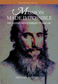 Title: Mission Made Impossible: The Second French Embassy to Siam, 1687, Author: Michael Smithies