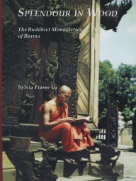 Title: Splendour in Wood: The Buddhist Monasteries of Burma, Author: Sylvia Fraser-Lu