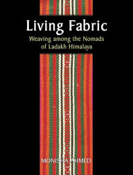 Title: Living Fabric: Weaving Among the Nomads of Ladakh Himalaya, Author: Monisha Ahmed