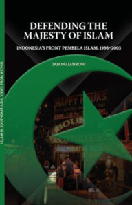 Title: Defending the Majesty of Islam: Indonesia's Front Pembela Islam, 1998-2003, Author: Jajang Jahroni
