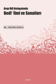 Title: Arap Dili Belagatinda Bedi' Ilmi ve Sanatlari, Author: Mustafa Aydin