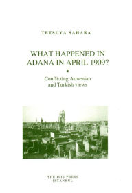 Title: What Happened in Adana in April 1909?: Conflicting Armenian and Turkish views, Author: Tetsuya Sahara