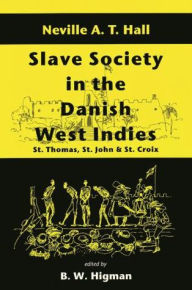 Title: Slave Society in the Danish West Indies: St. Thomas, St. John and St. Croix, Author: Neville A T Hall