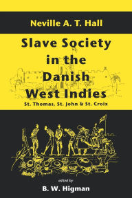 Title: Slave Society in the Danish West Indies: St. Thomas, St. John and St. Croix, Author: Neville A T Hall