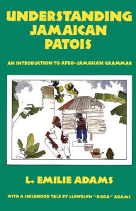 Title: Understanding Jamaican Patois: An Introduction to Afro-Jamaican Grammar, Author: L Emilie Adams