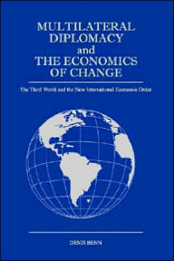 Title: Multilateral Diplomacy and the Economics of Change: The Third World and the New International Economic Order, Author: Denis Benn