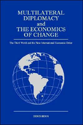 Multilateral Diplomacy and the Economics of Change: The Third World and the New International Economic Order