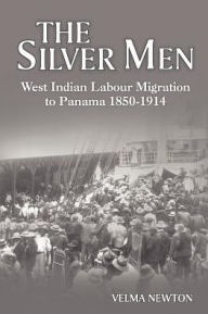 Title: The Silver Men: West Indian Labour Migration to Panama, 1850-1914, Author: Velma Newton
