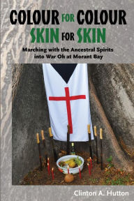 Title: Colour for Colour Skin for Skin: Marching with the Ancestral Spirits into War Oh at Morant Bay, Author: Clinton A. Hutton