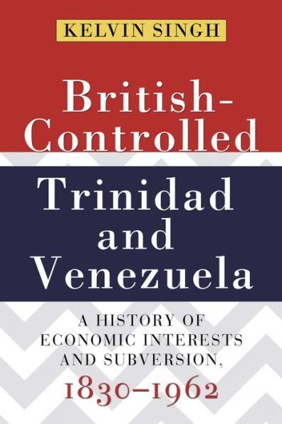 British-Controlled Trinidad and Venezuela: A History of Economic Interests and Subversions, 1830-1962