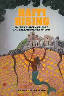 Haiti Rising: Haitian History, Culture and the Earthquake of 2010