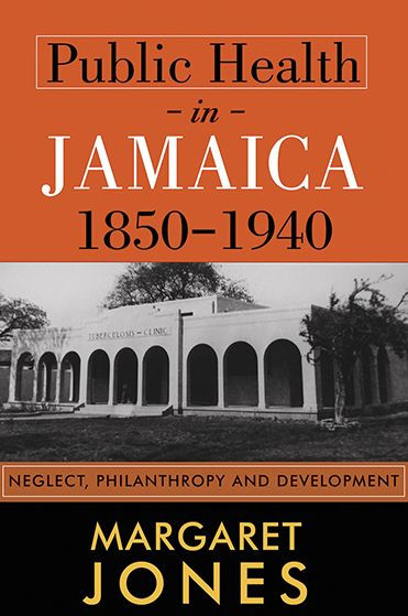 Public Health Jamaica, 1850-1940: Neglect, Philanthropy and Development