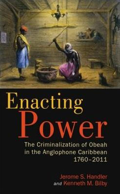 Enacting Power: the Criminalization of Obeah Anglophone Caribbean, 1760-2011