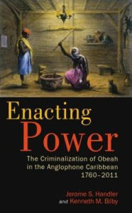 Title: Enacting Power: The Criminalization of Obeah in the Anglophone Caribbean, 1760-2011, Author: Jerome S. Handler