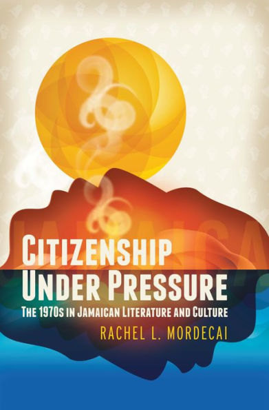 Citizenship Under Pressure: The 1970s Jamaican Literature and Culture