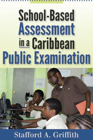 Title: School-Based Assessment in a Caribbean Public Examination, Author: Stafford A. Griffith